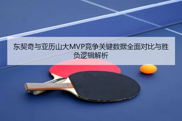 东契奇与亚历山大MVP竞争关键数据全面对比与胜负逻辑解析