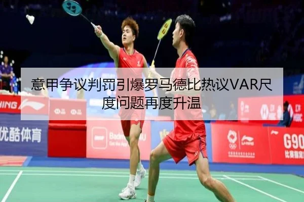 意甲争议判罚引爆罗马德比热议VAR尺度问题再度升温