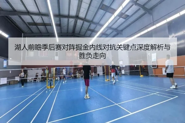 湖人前瞻季后赛对阵掘金内线对抗关键点深度解析与胜负走向