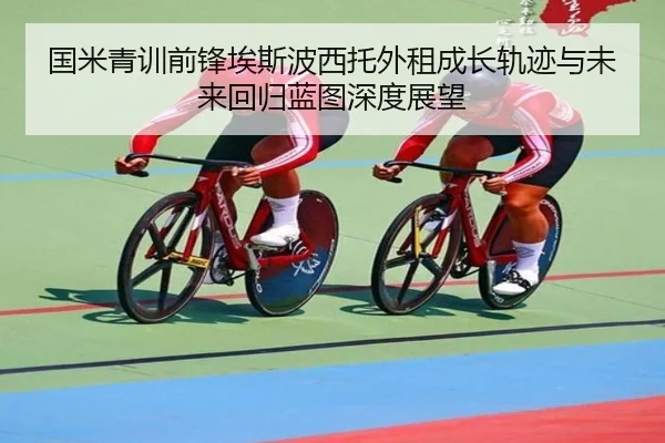 国米青训前锋埃斯波西托外租成长轨迹与未来回归蓝图深度展望