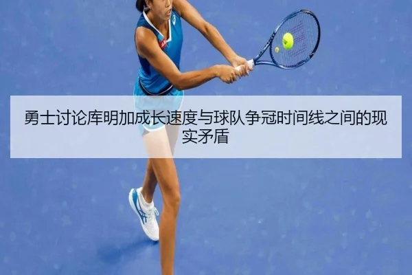 勇士讨论库明加成长速度与球队争冠时间线之间的现实矛盾